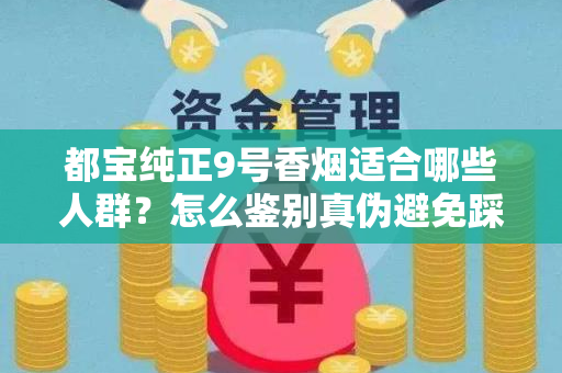 都宝纯正9号香烟适合哪些人群？怎么鉴别真伪避免踩坑？